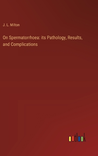 On Spermatorrhoea: its Pathology, Results, and Complications