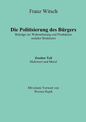 Die Politisierung des Bürgers, 2.Teil: Mehrwert und Moral: Beiträge zur Wahrnehmung und Produktion sozialer Strukturen(German)