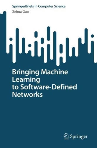 Bringing Machine Learning to Software-Defined Networks: (SpringerBriefs in Computer Science)