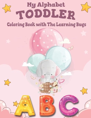 My Alphabet Toddler Coloring Book with The Learning Bugs: Kids Ages 2, 3, 4 & 5 - Activity Book Teaches ABC, Letters - for Kindergarten - Preschool Prep Success