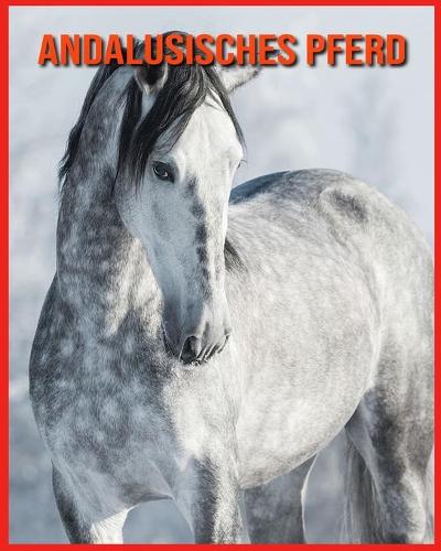 Andalusisches Pferd: Kinderbuch der lustigen Fakten & erstaunliche Fotos