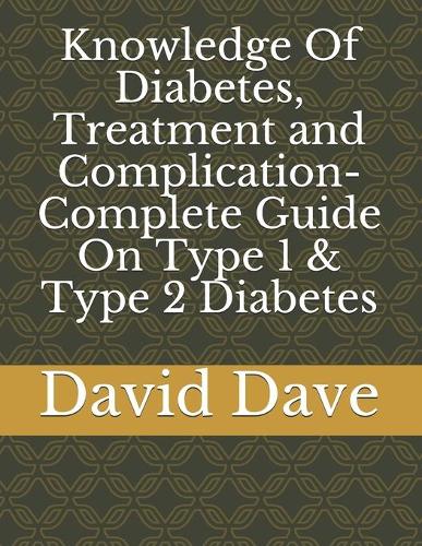 Knowledge Of Diabetes, Treatment and Complication- Complete Guide On Type 1 & Type 2 Diabetes