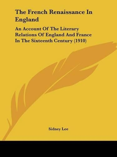 French Renaissance In England: An Account Of The Literary Relations Of England And France In The Sixteenth Century (1910)(English)