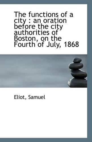 The Functions of a City: An Oration Before the City Authorities of Boston, on the Fourth of July, 1(English)