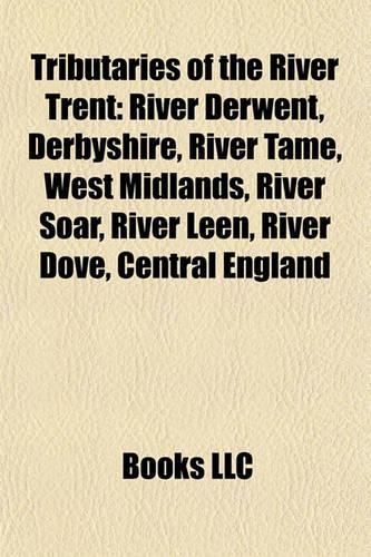 Tributaries of the River Trent: River Derwent, Derbyshire, River Tame, West Midlands, River Soar, River Leen, River Dove, Central England(English)