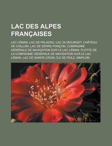 Lac Des Alpes Francaises: Lac Leman, Lac de Paladru, Lac Du Bourget, Chateau de Chillon, Lac de Serre-Poncon, Compagnie Generale de Navigation Sur Le Lac Leman, Flotte de La (French)
