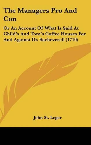 The Managers Pro and Con: Or an Account of What Is Said at Child's and Tom's Coffee Houses for and Against Dr. Sacheverell (1710)