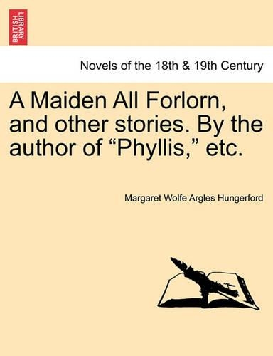 A Maiden All Forlorn, and Other Stories. by the Author of Phyllis, Etc. Vol. III: (English)