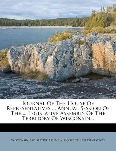 Journal of the House of Representatives ... Annual Session of the ... Legislative Assembly of the Territory of Wisconsin...
