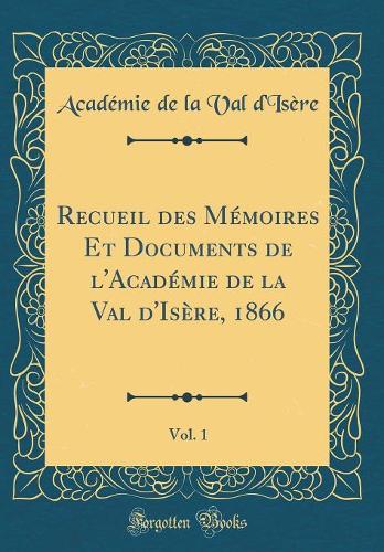 Recueil Des Mémoires Et Documents de l'Académie de la Val d'Isère, 1866, Vol. 1 (Classic Reprint)