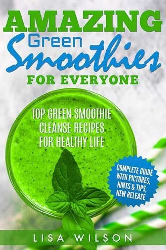 Amazing Green Smoothies for Everyone: Top Green Smoothie Cleanse Recipes for Healthy Life