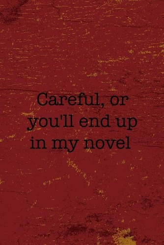 Careful, Or You'll End Up In My Novel