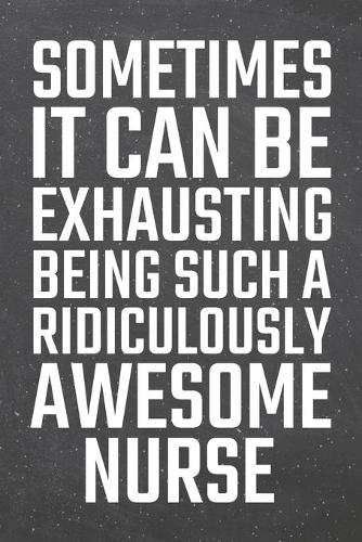 Sometimes it can be Exhausting being such a Ridiculously Awesome Nurse