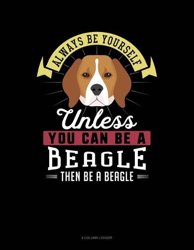 Always Be Yourself Unless You Can Be a Beagle Then Be a Beagle