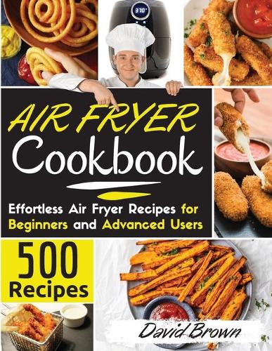 Air Fryer Cookbook: 500 Effortless Air Fryer Recipes for Beginners and Advanced Users. 2021 Edition