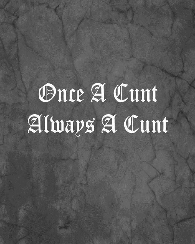 Once A Cunt Always A Cunt