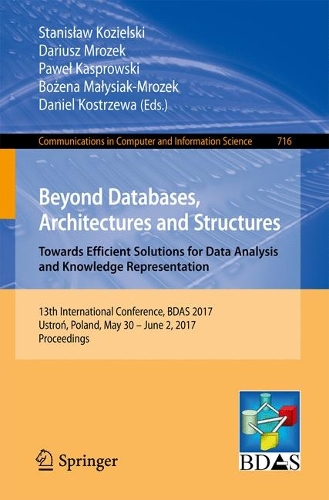 Beyond Databases, Architectures and Structures. Towards Efficient Solutions for Data Analysis and Knowledge Representation: 13th International Conference, BDAS 2017, Ustron, Poland, May 30 - June 2, 2017, Proceedings(716 Communications in Computer and Information Science)