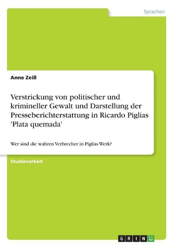 Verstrickung von politischer und krimineller Gewalt und Darstellung der Presseberichterstattung in Ricardo Piglias 'Plata quemada': Wer sind die wahren Verbrecher in Piglias Werk?
