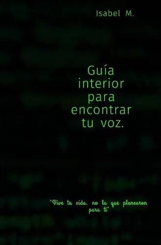 Guía para encontrar tu voz interior.: Vive tu vida, no la vida que planearon para ti.(1 Volumen 1)