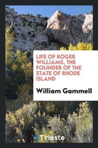 Life of Roger Williams: The Founder of the State of Rhode Island