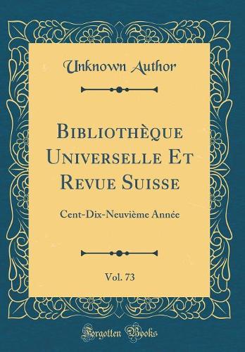 Bibliothèque Universelle Et Revue Suisse, Vol. 73: Cent-Dix-Neuvième Année (Classic Reprint)
