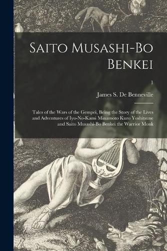 Saito Musashi-bo Benkei: Tales of the Wars of the Gempei, Being the Story of the Lives and Adventures of Iyo-no-Kami Minamoto Kuro Yoshitsune and Saito Musashi-bo Benkei the