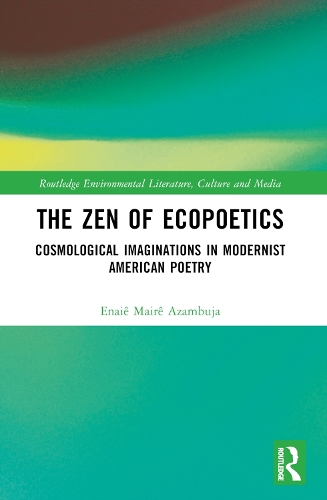 The Zen of Ecopoetics: Cosmological Imaginations in Modernist American Poetry(Routledge Environmental Literature, Culture and Media)