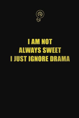 I am not always sweet, I just ignore drama