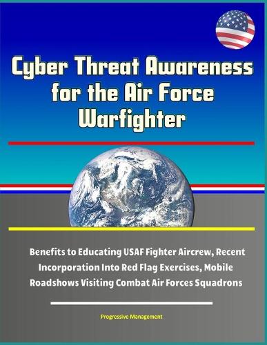 Cyber Threat Awareness for the Air Force Warfighter - Benefits to Educating USAF Fighter Aircrew, Recent Incorporation Into Red Flag Exercises, Mobile Roadshows Visiting Combat Air Forces Squadrons