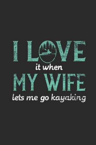 I Love It When My Wife Lets Me Go Kayaking