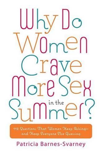 Why Do Women Crave More Sex in the Summer?: 112 Questions That Women Keep Asking- And That Keep Everyone Else Guessing