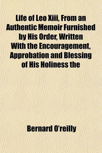 Life of Leo XIII, from an Authentic Memoir Furnished by His Order, Written with the Encouragement, Approbation and Blessing of His Holiness the