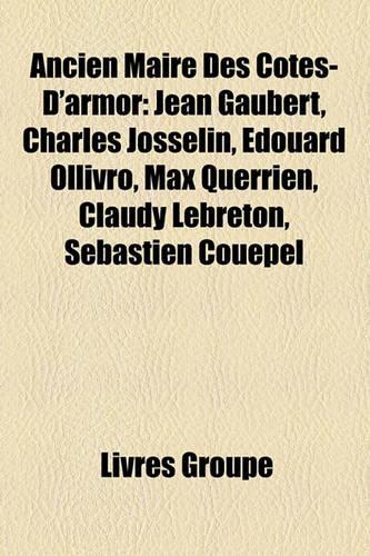 Ancien Maire Des Ctes-D'Armor: Jean Gaubert, Charles Josselin, Douard Ollivro, Max Querrien, Claudy Lebreton, Sbastien Coupel(French)