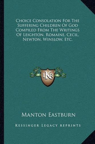Choice Consolation For The Suffering Children Of God Compiled From The Writings Of Leighton, Romaine, Cecil, Newton, Winslow, Etc.