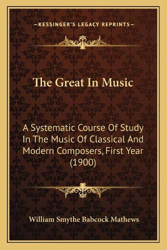 The Great In Music: A Systematic Course Of Study In The Music Of Classical And Modern Composers, First Year (1900)(English)