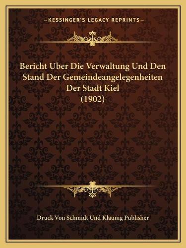 Bericht Uber Die Verwaltung Und Den Stand Der Gemeindeangelegenheiten Der Stadt Kiel (1902): (German)