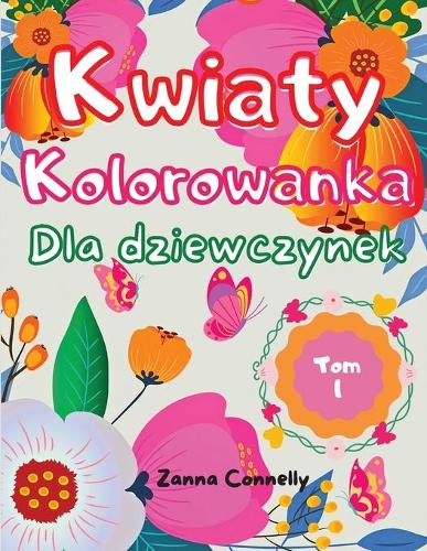 Kwiaty Kolorowanka dla dziewczynek: Niesamowita ksiazeczka do kolorowania i aktywnosci dla dziewczynek z kwiatowym wzorem. Róznorodnosc wzorów kwiatowych dla dziewczat, dzieci, nastola
