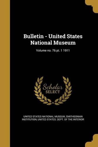 Bulletin - United States National Museum; Volume no. 76 pt. 1 1911