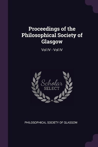 Proceedings of the Philosophical Society of Glasgow: Vol IV - Vol IV