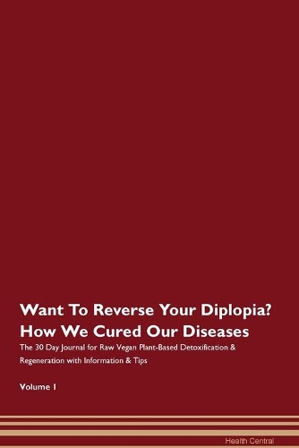 Want To Reverse Your Diplopia? How We Cured Our Diseases. The 30 Day Journal for Raw Vegan Plant-Based Detoxification & Regeneration with Information & Tips Volume 1