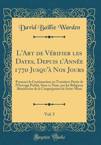 L'Art de Vérifier Les Dates, Depuis l'Année 1770 Jusqu'à Nos Jours, Vol. 5