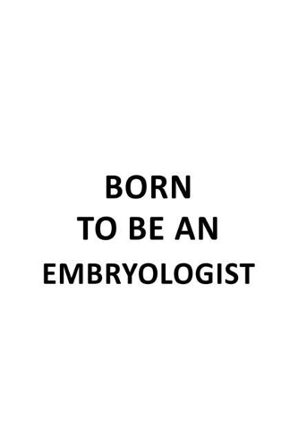 Born To Be An Embryologist: Funny Embryologist Notebook, Embryo Worker Journal Gift, Diary, Doodle Gift or Notebook - 6 x 9 Compact Size, 109 Blank Lined Pages