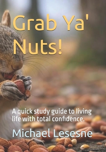 Grab Ya' Nuts!: A quick study guide to living life with total confidence.
