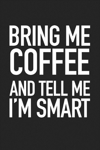 Bring Me Coffee and Tell Me I'm Smart: A 6x9 Inch Matte Softcover Journal Notebook with 120 Blank Lined Pages and a Funny Caffeine Lover Cover Slogan