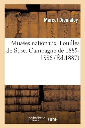 Ministère de l'Instruction Publique Et Des Beaux-Arts. Musées Nationaux. Fouilles de SUSE: Campagne de 1885-1886