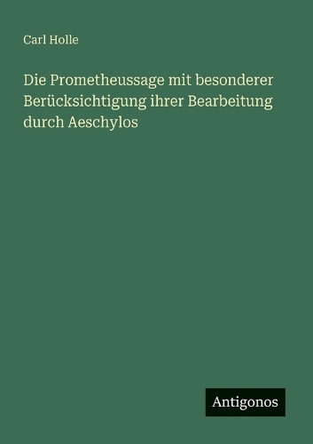 Die Prometheussage mit besonderer Berücksichtigung ihrer Bearbeitung durch Aeschylos