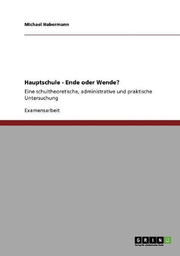Hauptschule - Ende oder Wende?: Eine schultheoretische, administrative und praktische Untersuchung(German)