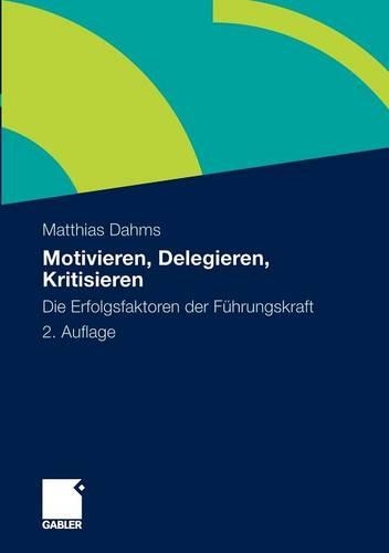 Motivieren - Delegieren - Kritisieren: Die Erfolgsfaktoren der Führungskraft(German)