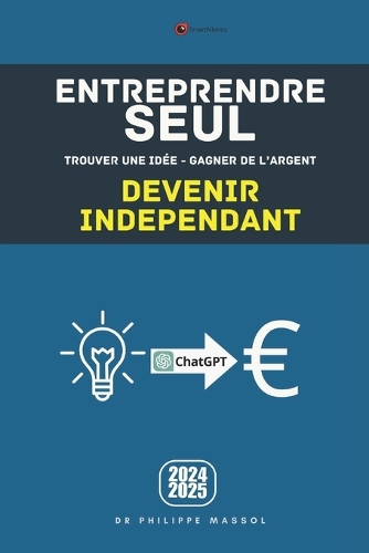 Entreprendre seul: trouver une idée, gagner de l'argent, devenir indépendant(Entrepreneuriat)