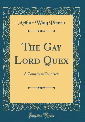The Gay Lord Quex: A Comedy in Four Acts (Classic Reprint)